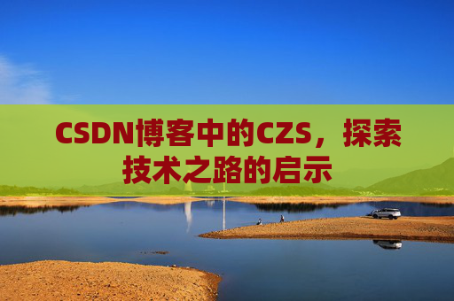 CSDN博客中的CZS，探索技术之路的启示