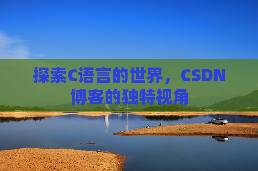 探索C语言的世界，CSDN博客的独特视角